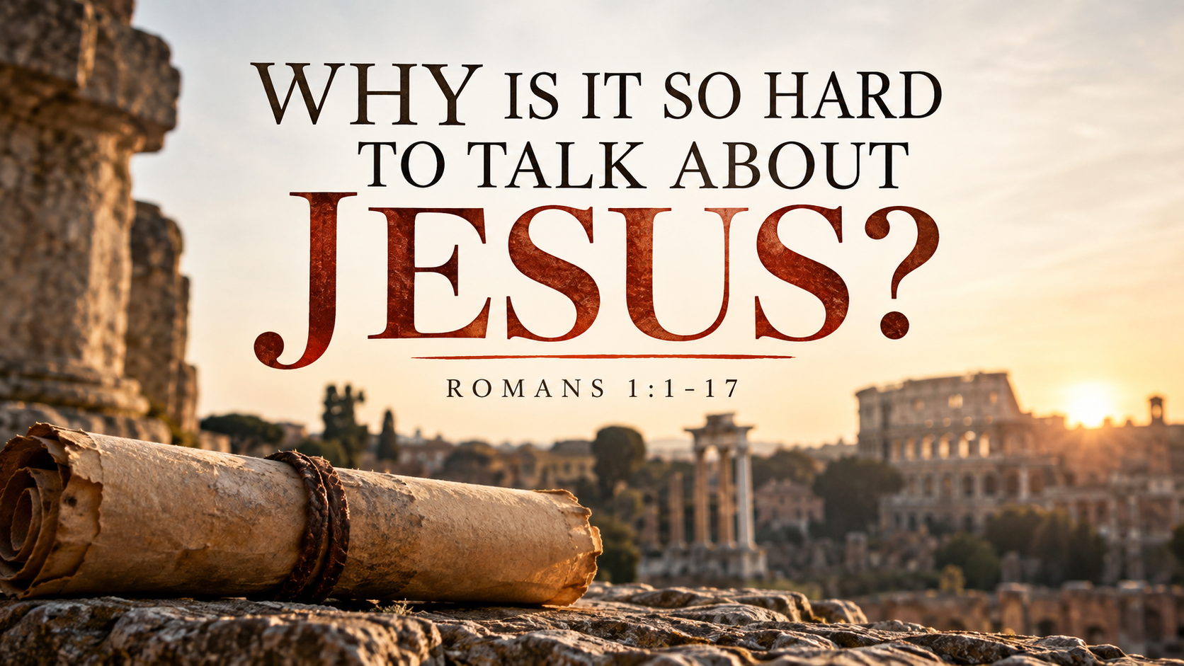 Why Is It So Hard to Talk About Jesus? Romans 1:1–17, with an ancient scroll overlooking the ruins of Rome at sunset.